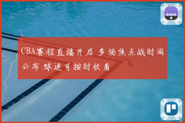 CBA赛程直播开启 多场焦点战时间公布 球迷可按时收看