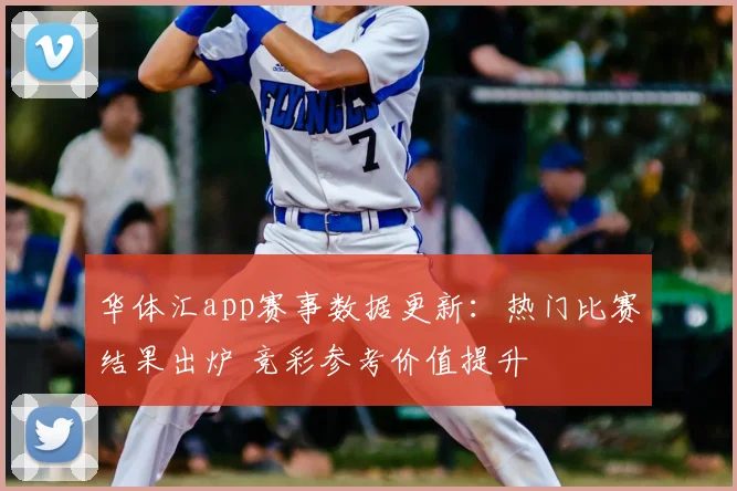 华体汇app赛事数据更新：热门比赛结果出炉 竞彩参考价值提升