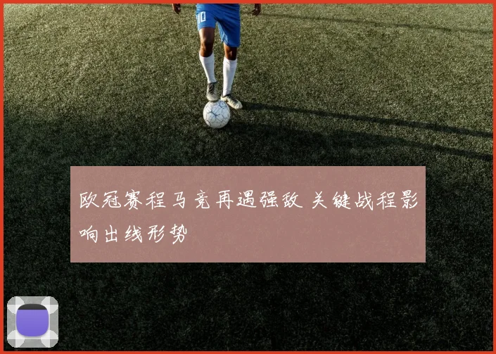 欧冠赛程马竞再遇强敌 关键战程影响出线形势