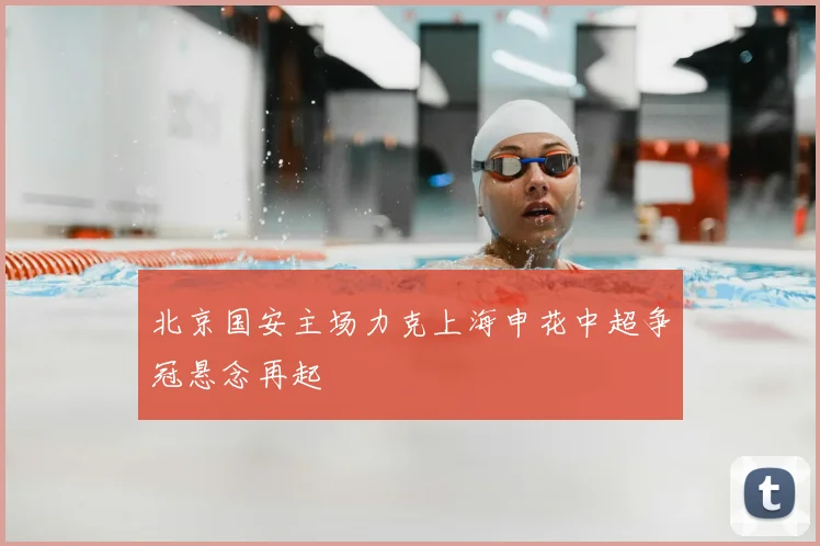 北京国安主场力克上海申花中超争冠悬念再起