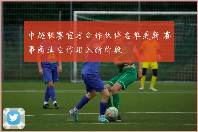 中超联赛官方合作伙伴名单更新 赛事商业合作进入新阶段