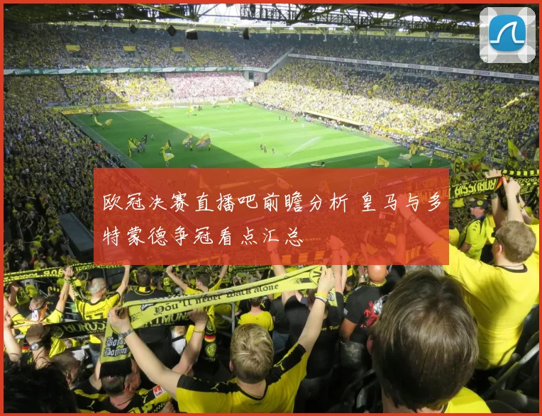 欧冠决赛直播吧前瞻分析 皇马与多特蒙德争冠看点汇总