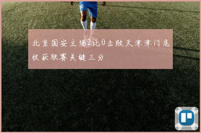 北京国安主场2比0击败天津津门虎收获联赛关键三分