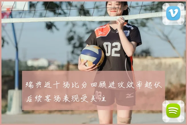 瑞典近十场比分回顾进攻效率起伏后续客场表现受关注