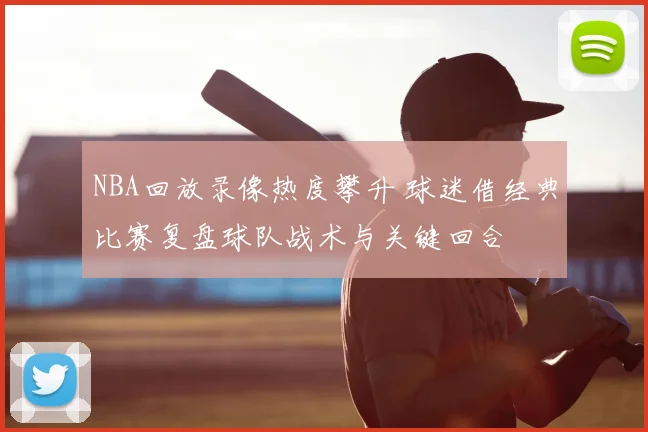 NBA回放录像热度攀升 球迷借经典比赛复盘球队战术与关键回合