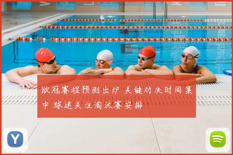 欧冠赛程预测出炉 关键对决时间集中 球迷关注淘汰赛安排