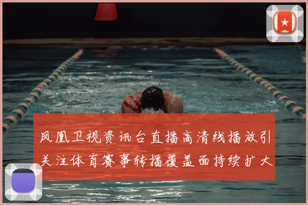 凤凰卫视资讯台直播高清线播放引关注体育赛事转播覆盖面持续扩大