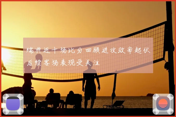 瑞典近十场比分回顾进攻效率起伏后续客场表现受关注
