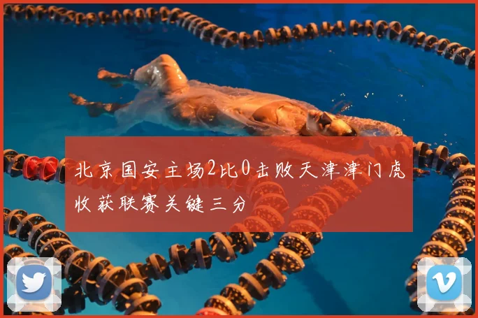 北京国安主场2比0击败天津津门虎收获联赛关键三分