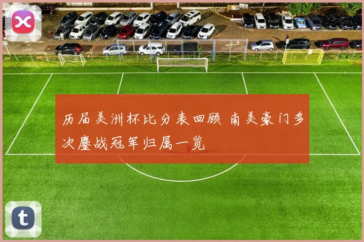 历届美洲杯比分表回顾 南美豪门多次鏖战冠军归属一览