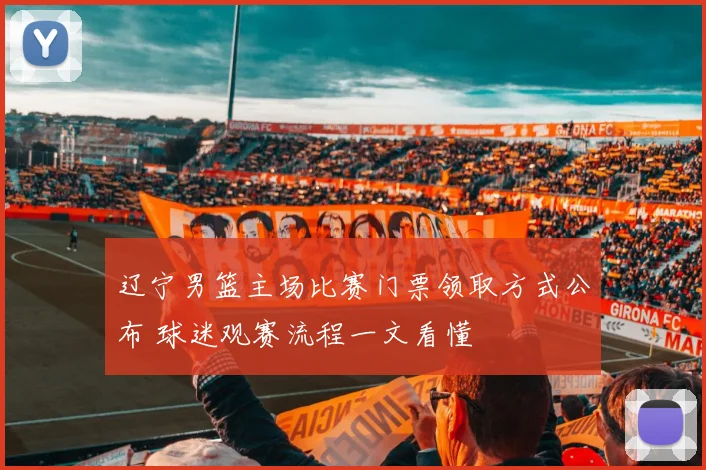 辽宁男篮主场比赛门票领取方式公布 球迷观赛流程一文看懂