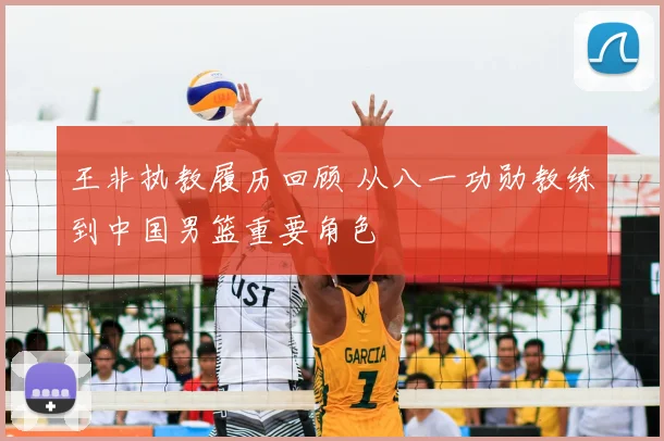 王非执教履历回顾 从八一功勋教练到中国男篮重要角色