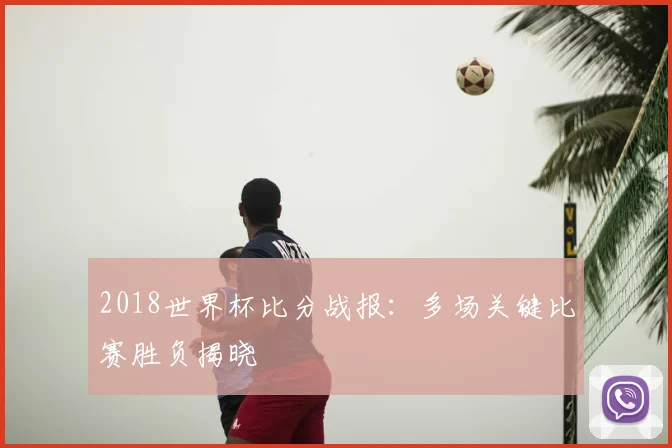 2018世界杯比分战报：多场关键比赛胜负揭晓