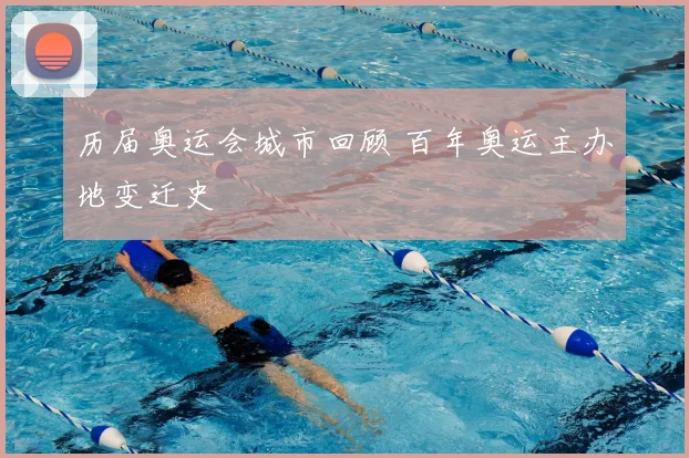 历届奥运会城市回顾 百年奥运主办地变迁史