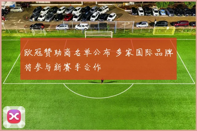 欧冠赞助商名单公布 多家国际品牌将参与新赛季合作