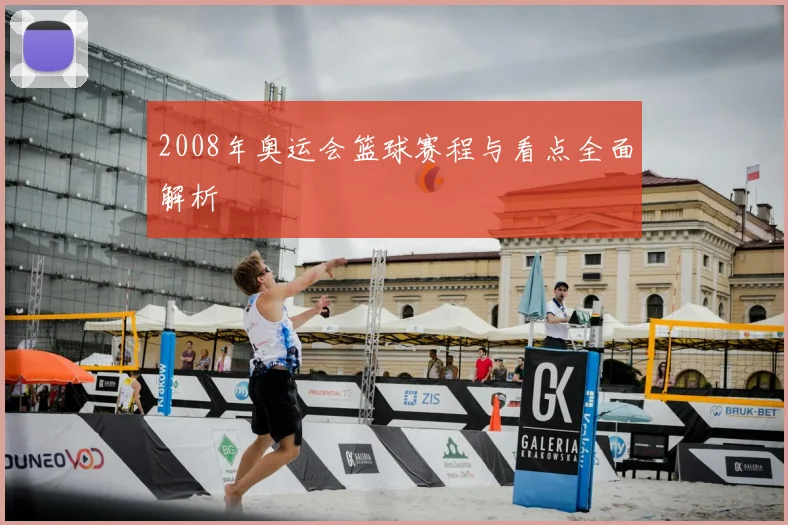 2008年奥运会篮球赛程与看点全面解析