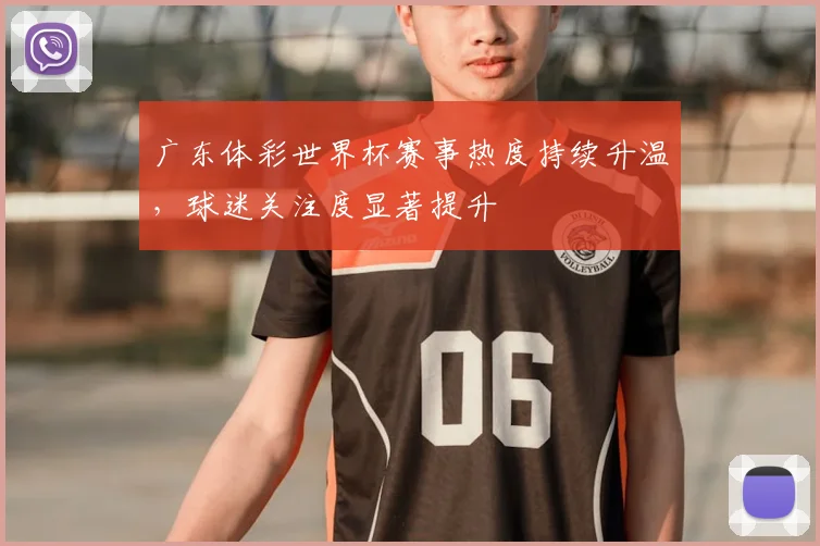 广东体彩世界杯赛事热度持续升温,球迷关注度显著提升