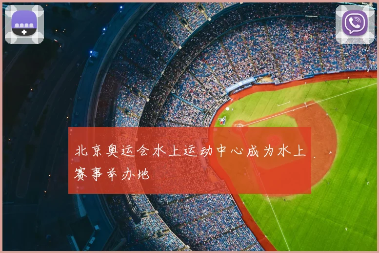 北京奥运会水上运动中心成为水上赛事举办地